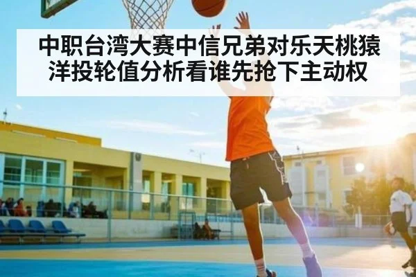 中职台湾大赛中信兄弟对乐天桃猿洋投轮值分析看谁先抢下主动权