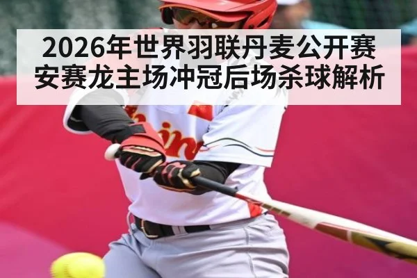 2026年世界羽联丹麦公开赛安赛龙主场冲冠后场杀球解析