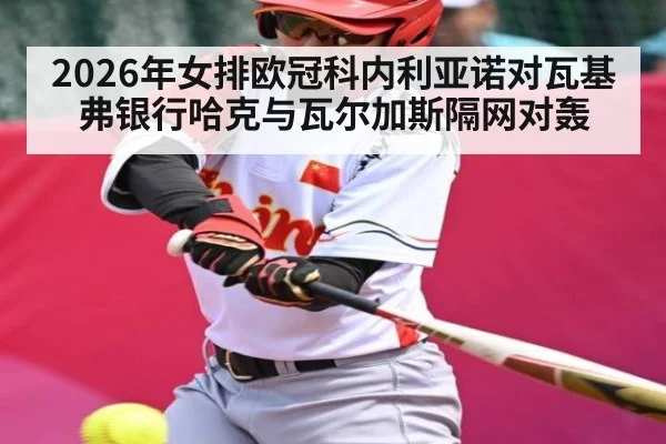 2026年女排欧冠科内利亚诺对瓦基弗银行哈克与瓦尔加斯隔网对轰