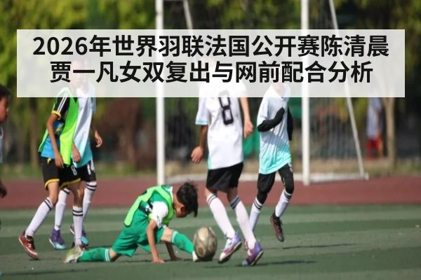 2026年世界羽联法国公开赛陈清晨贾一凡女双复出与网前配合分析